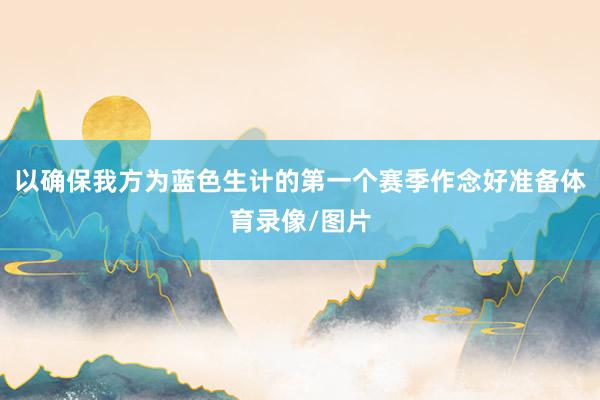 以确保我方为蓝色生计的第一个赛季作念好准备体育录像/图片