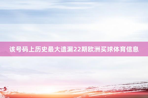 该号码上历史最大遗漏22期欧洲买球体育信息
