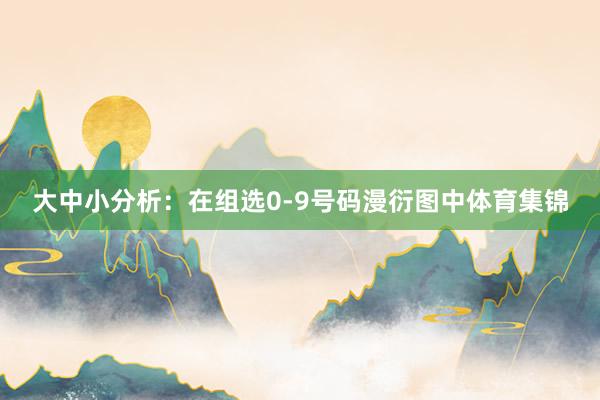 大中小分析：在组选0-9号码漫衍图中体育集锦