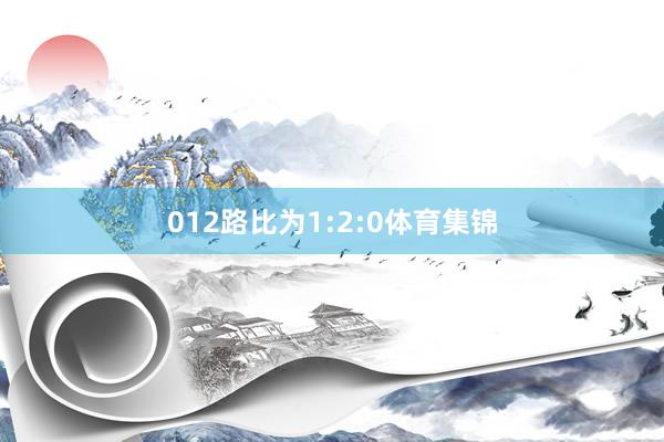 012路比为1:2:0体育集锦