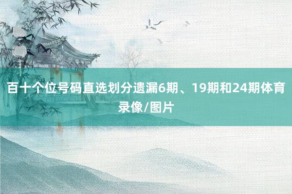 百十个位号码直选划分遗漏6期、19期和24期体育录像/图片
