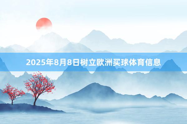2025年8月8日树立欧洲买球体育信息