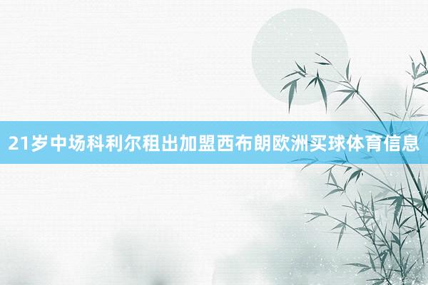 21岁中场科利尔租出加盟西布朗欧洲买球体育信息