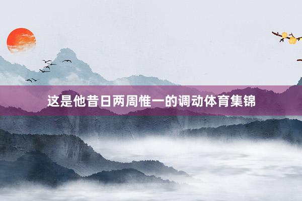 这是他昔日两周惟一的调动体育集锦
