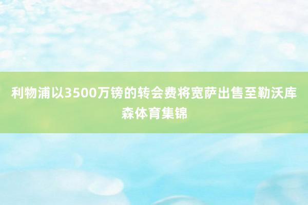 利物浦以3500万镑的转会费将宽萨出售至勒沃库森体育集锦
