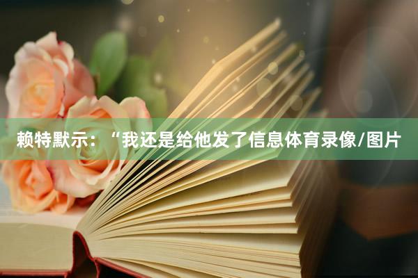 赖特默示：“我还是给他发了信息体育录像/图片