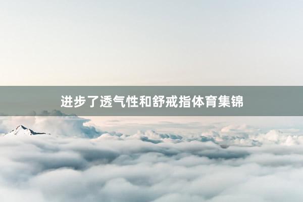 进步了透气性和舒戒指体育集锦