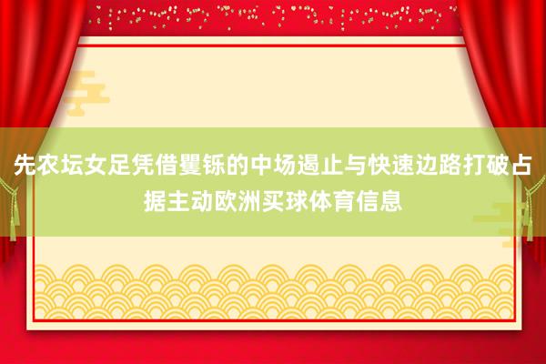 先农坛女足凭借矍铄的中场遏止与快速边路打破占据主动欧洲买球体育信息