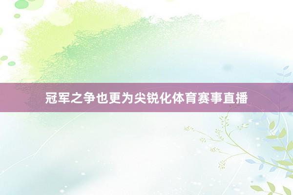 冠军之争也更为尖锐化体育赛事直播
