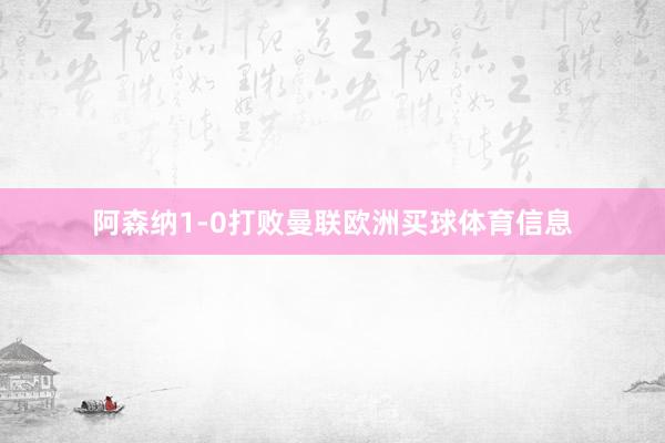 阿森纳1-0打败曼联欧洲买球体育信息