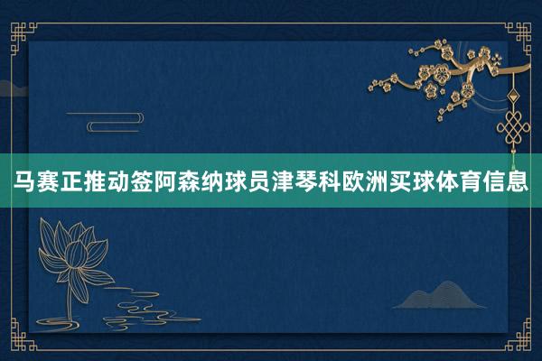 马赛正推动签阿森纳球员津琴科欧洲买球体育信息