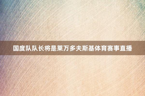 国度队队长将是莱万多夫斯基体育赛事直播