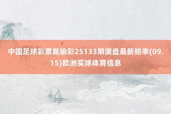 中国足球彩票赢输彩25133期澳盘最新赔率(09.15)欧洲买球体育信息