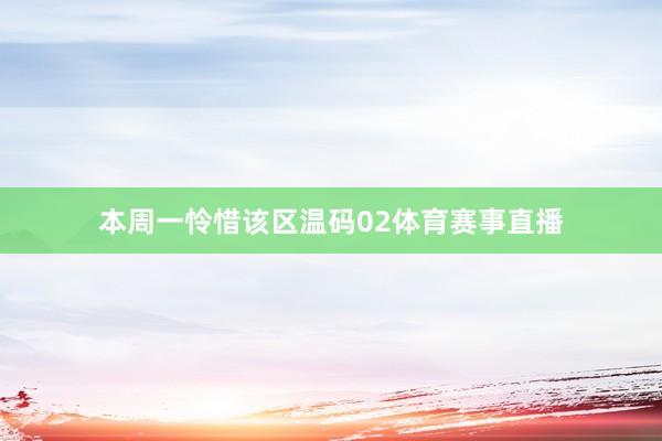 本周一怜惜该区温码02体育赛事直播