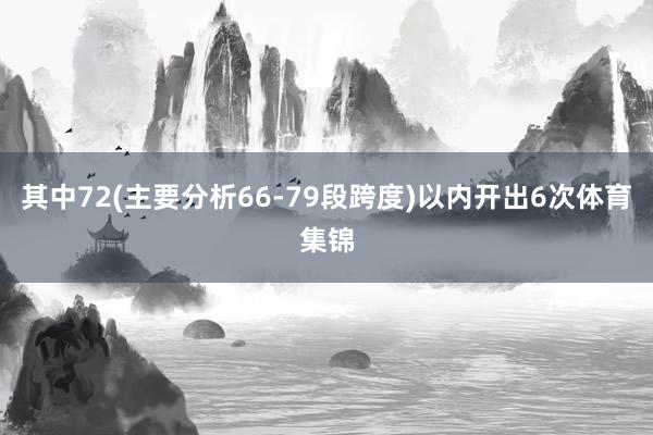 其中72(主要分析66-79段跨度)以内开出6次体育集锦