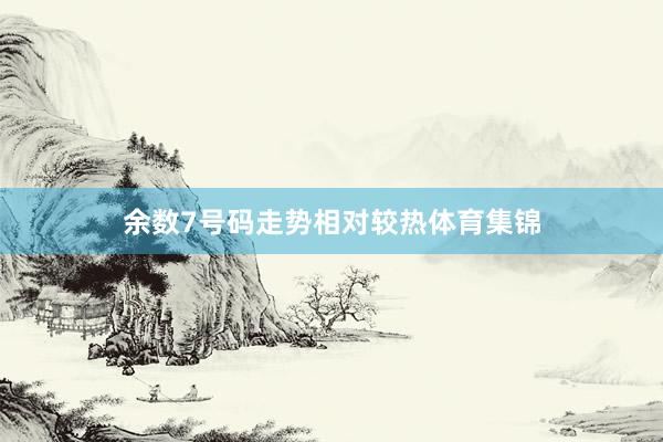余数7号码走势相对较热体育集锦