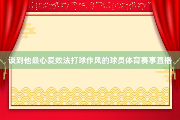 谈到他最心爱效法打球作风的球员体育赛事直播