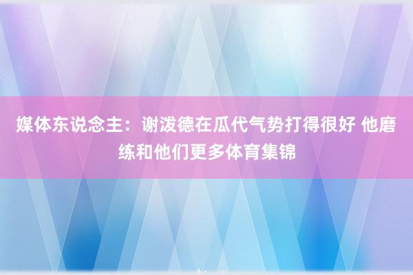 媒体东说念主：谢泼德在瓜代气势打得很好 他磨练和他们更多体育集锦