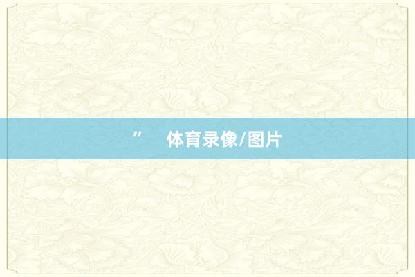 ”    体育录像/图片