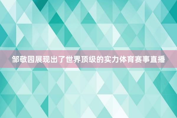 邹敬园展现出了世界顶级的实力体育赛事直播