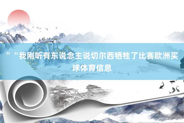 ”“我刚听有东说念主说切尔西牺牲了比赛欧洲买球体育信息