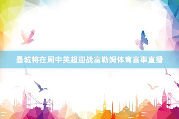 曼城将在周中英超迎战富勒姆体育赛事直播