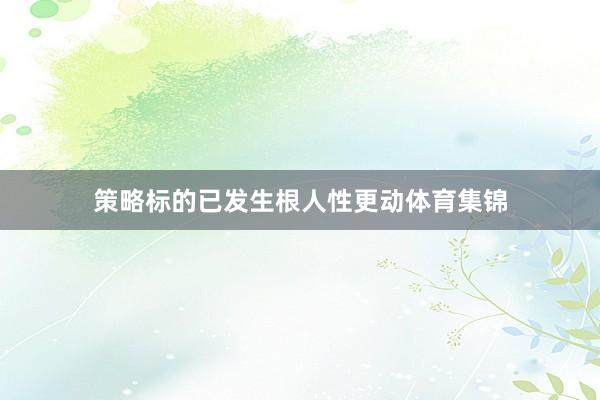 策略标的已发生根人性更动体育集锦