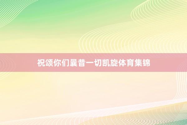 祝颂你们曩昔一切凯旋体育集锦