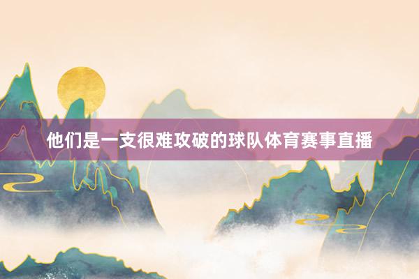 他们是一支很难攻破的球队体育赛事直播