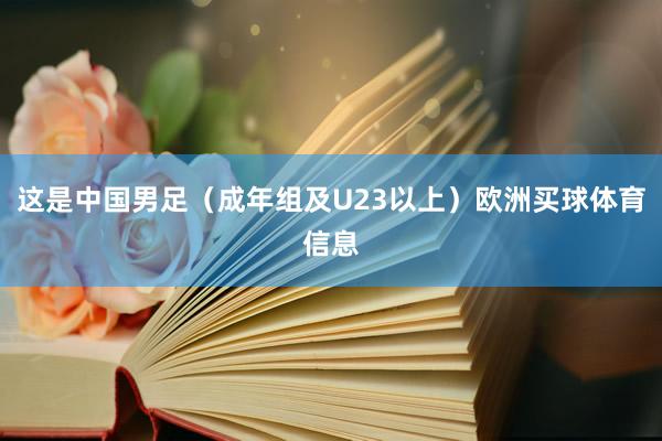 这是中国男足（成年组及U23以上）欧洲买球体育信息