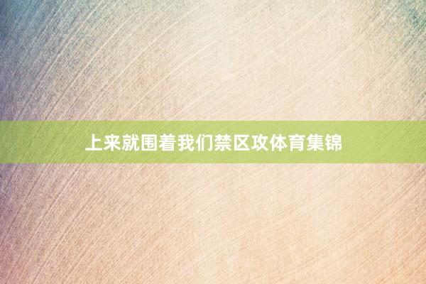 上来就围着我们禁区攻体育集锦