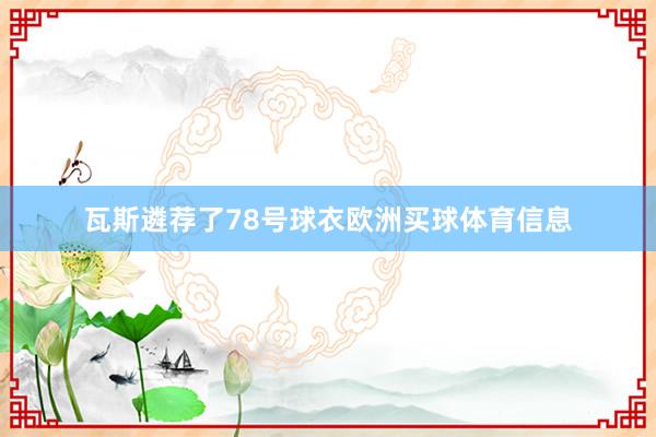瓦斯遴荐了78号球衣欧洲买球体育信息