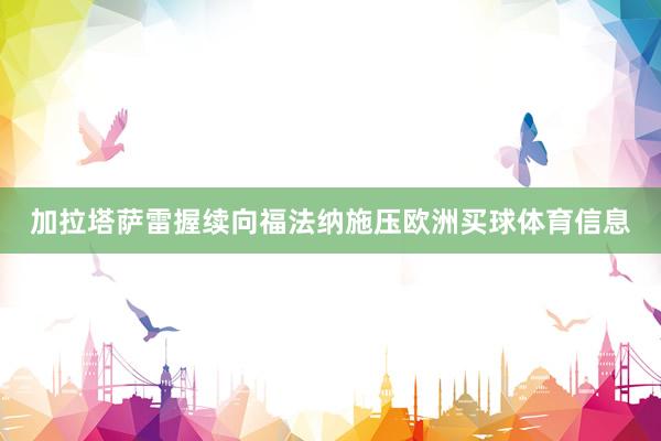 加拉塔萨雷握续向福法纳施压欧洲买球体育信息