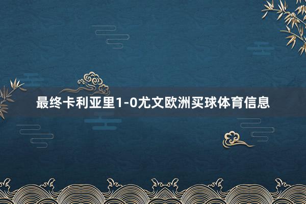 最终卡利亚里1-0尤文欧洲买球体育信息