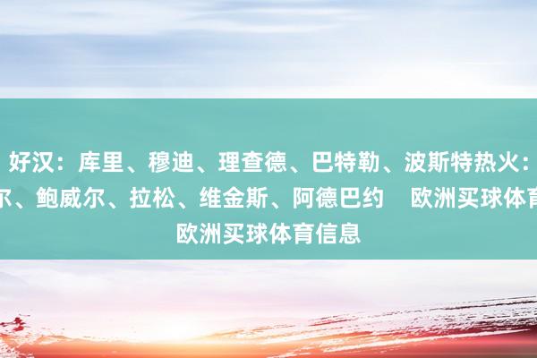 好汉：库里、穆迪、理查德、巴特勒、波斯特热火：米切尔、鲍威尔、拉松、维金斯、阿德巴约    欧洲买球体育信息
