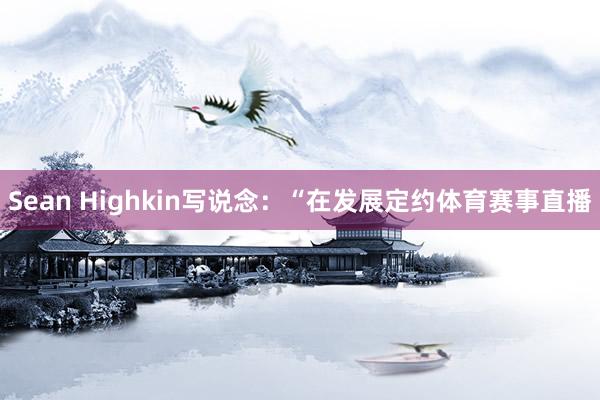 Sean Highkin写说念：“在发展定约体育赛事直播
