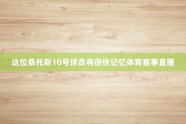 这位桑托斯10号球员将很快记忆体育赛事直播