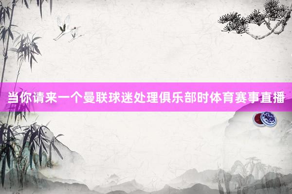 当你请来一个曼联球迷处理俱乐部时体育赛事直播