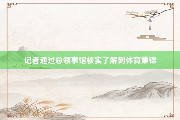 记者通过总领事馆核实了解到体育集锦