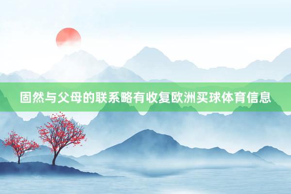 固然与父母的联系略有收复欧洲买球体育信息