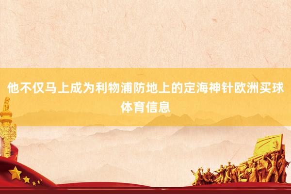 他不仅马上成为利物浦防地上的定海神针欧洲买球体育信息
