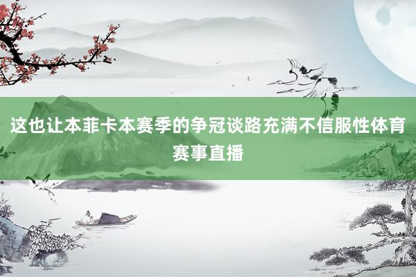 这也让本菲卡本赛季的争冠谈路充满不信服性体育赛事直播