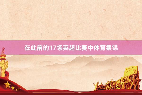 在此前的17场英超比赛中体育集锦