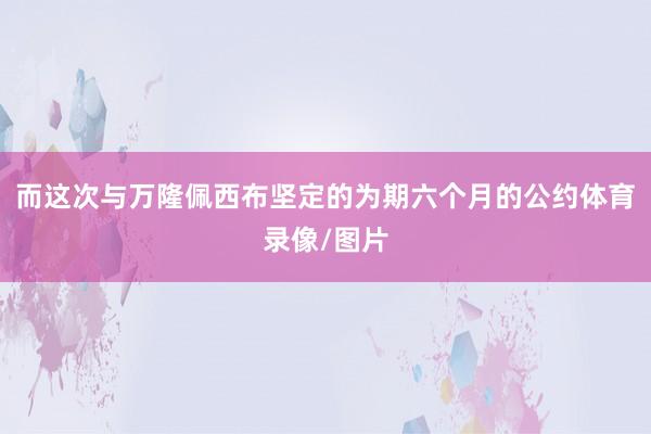 而这次与万隆佩西布坚定的为期六个月的公约体育录像/图片