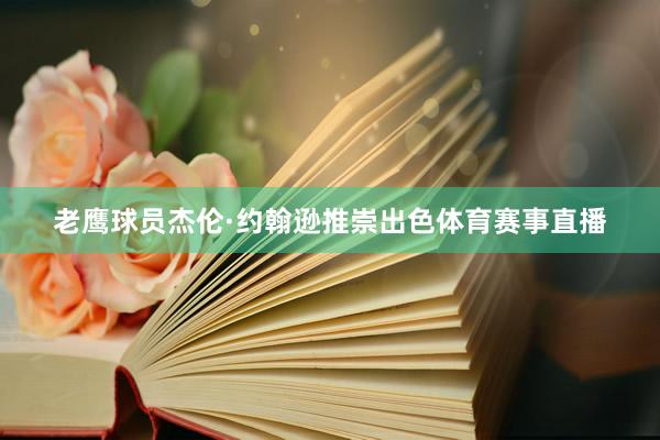 老鹰球员杰伦·约翰逊推崇出色体育赛事直播