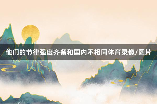 他们的节律强度齐备和国内不相同体育录像/图片