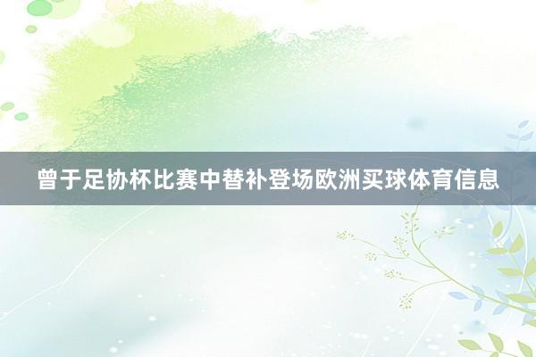 曾于足协杯比赛中替补登场欧洲买球体育信息