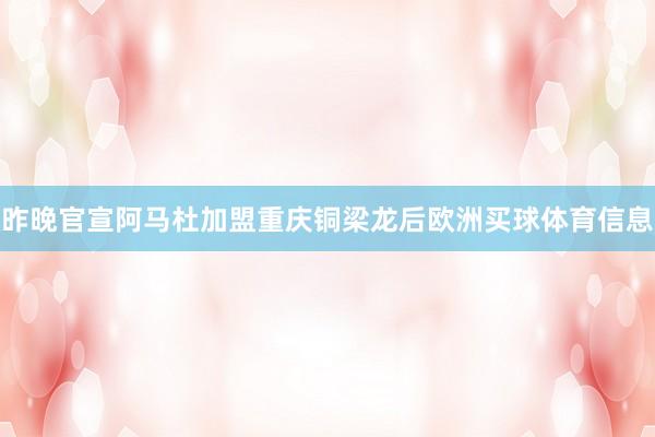 昨晚官宣阿马杜加盟重庆铜梁龙后欧洲买球体育信息