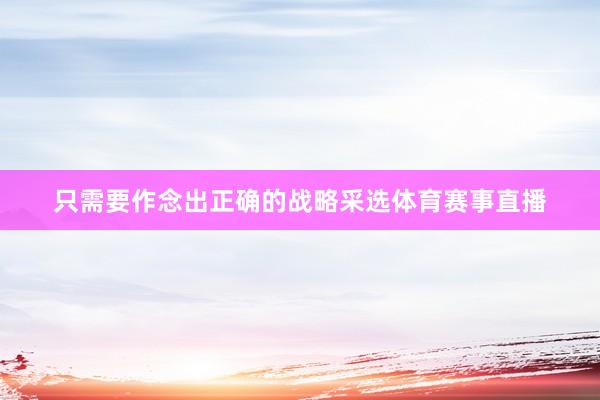 只需要作念出正确的战略采选体育赛事直播