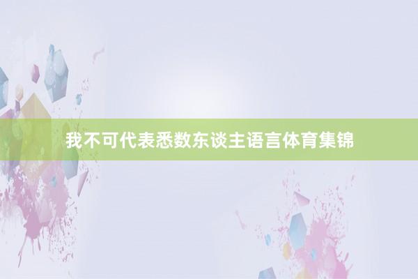 我不可代表悉数东谈主语言体育集锦